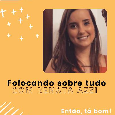 #13 - A fofoca edifica com Renata Azzi - Então, tá bom!