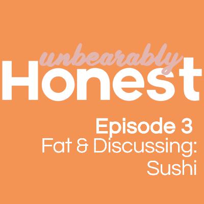 Episode 3 - Fat & Discussing: Sushi Episode 3 - Fat & Discussing: Sushi