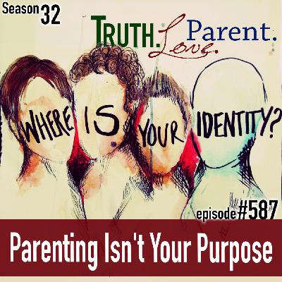 Episode 587: TLP 587: Parenting Isn't Your Purpose