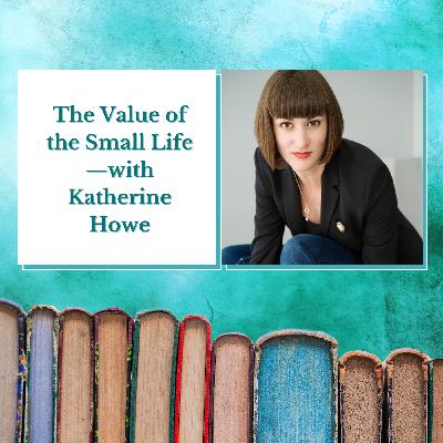 Katherine Howe—The Value of the Small Life