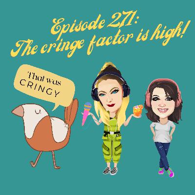Episode 271: The cringe factor is high! Episode 271: The cringe factor is high!