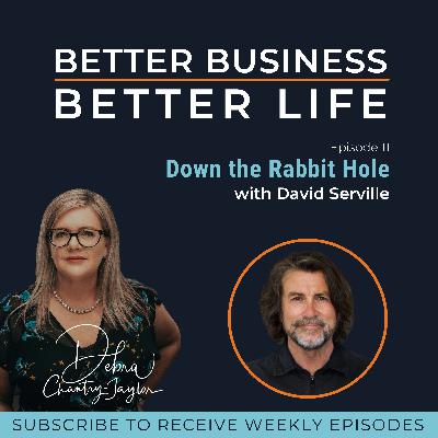 Down the Rabbit Hole with David Serville - Episode 11 of Better Business, Better Life!