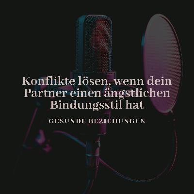 Konflikte lösen, wenn dein Partner einen ängstlichen Bindung Stil hat