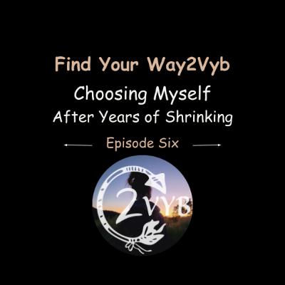 Episode Six: Choosing Myself After Years of Shrinking