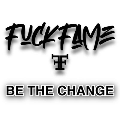 FUCK FAME “Be The Change”