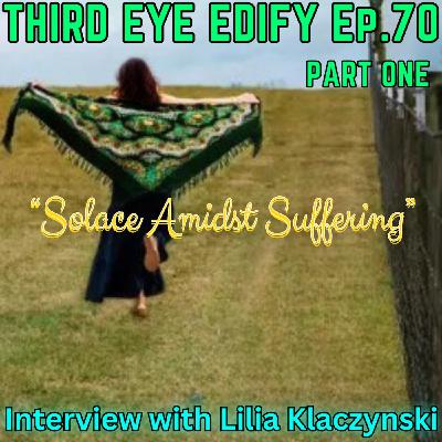 THIRD EYE EDIFY Ep.70 PART ONE "Solace Amidst Suffering" Interview with Lilia Klaczynski