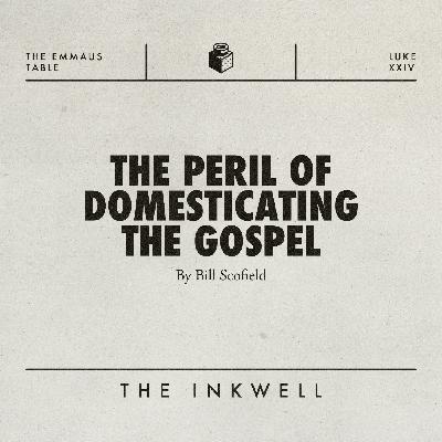 The Peril of Domesticating the Gospel
