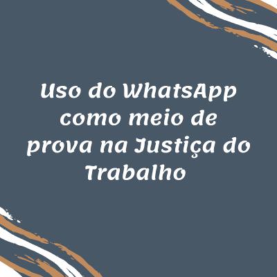 Uso do WhatsApp como meio de prova na Justiça do Trabalho Uso do WhatsApp como meio de prova na Justiça do Trabalho