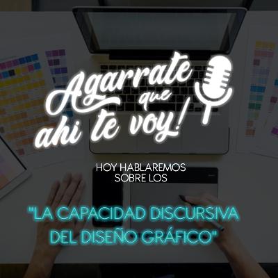 ¡Agárrate que ahí te voy! - Episodio 4 La capacidad discursiva del diseño gráfico