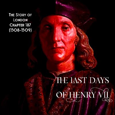 Chapter 187- The Last Days of Henry VII (1508-1509)