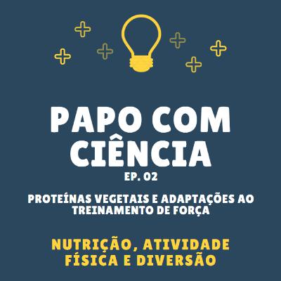 Papo com ciência - Ep. 02 - Proteínas vegetais e adaptações ao treinamento de força