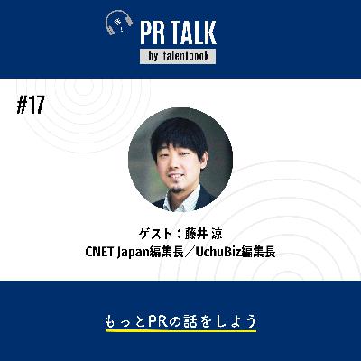 #17 誠意をもってPRパーソンと接するメディア編集長の流儀─ ゲスト：CNET Japan編集長・藤井涼さん