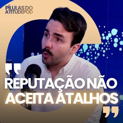 Reputação não aceita atalhos | Pilula do AtitudePod Reputação não aceita atalhos | Pilula do AtitudePod