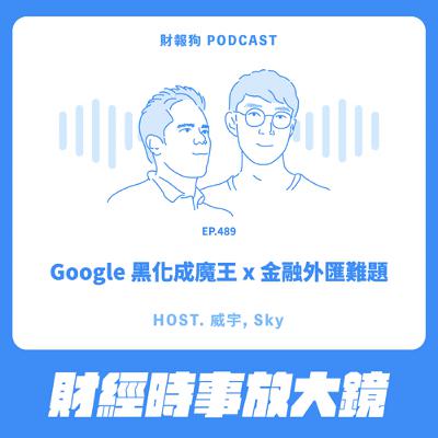489.【財經時事放大鏡】Google 黑化成魔王 x 金融外匯難題