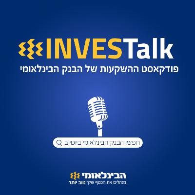 פודקאסט ההשקעות של הבינלאומי | INVESTalk פרק 71 | מגמות גלובליות וצפי לשווקים | חיים בוטנרו | דן אליס מנהל יחידת הייעוץ והמחקר