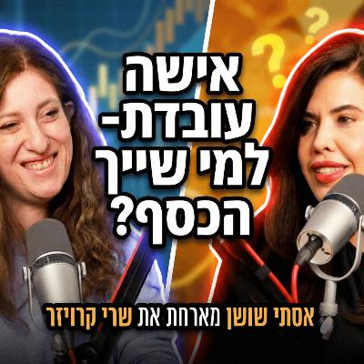 אישה עובדת- למי שייך הכסף? אסתי שושן מארחת את שרי קרויזר
