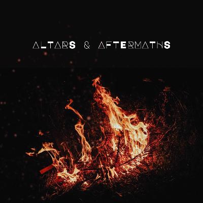 Altars & Aftermaths: Living in the Aftermath Altars & Aftermaths: Living in the Aftermath