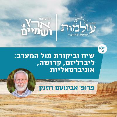 פרופ' רוזנק חלק ב' - ביקורת הליברליזם, שיקום המהותנות והפלורליזם של הרב קוק | ארץ ושמיים פרק 52.