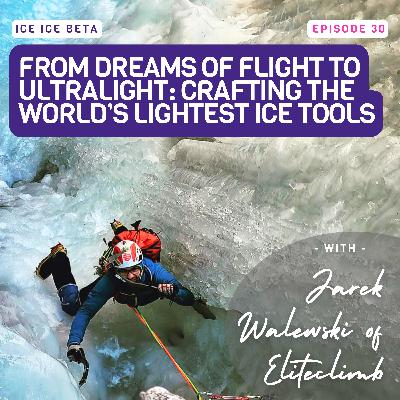 From Dreams of Flight to Ultralight: Crafting the World’s Lightest Ice Tools with Jarek Walewski of Eliteclimb