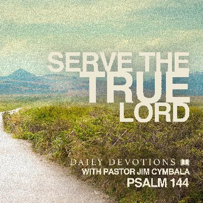 Daily Devotional | Serve the True Lord | Psalm 144 | Pastor Jim Cymbala
