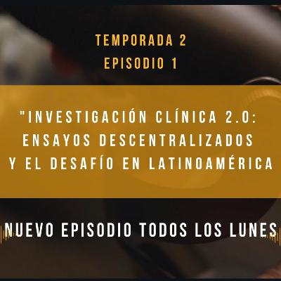 Podcast 1 T2 : "Investigación Clínica 2.0: Ensayos Descentralizados y el Desafío en Latinoamérica"