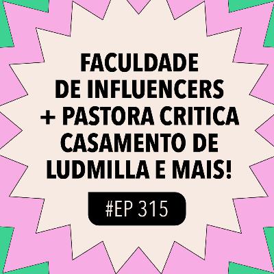 #315 Faculdade de influencers + Pastora critica casamento de Ludmilla e mais!
