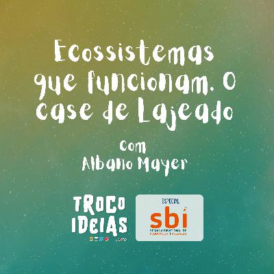 Ecossistemas que funcionam. O case de Lajeado | Com Albano Mayer [T03E03 ESPECIAL SBI]