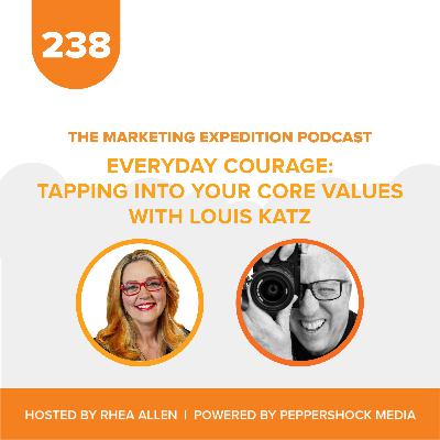 Everyday Courage: Tapping into Your Core Values with Louis Katz | Marketing Expedition Podcast Everyday Courage: Tapping into Your Core Values with Louis Katz | Marketing Expedition Podcast