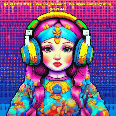 DJ ZLOY TROLL - We are Russian!!! We drink and eb@shim (Part 44)