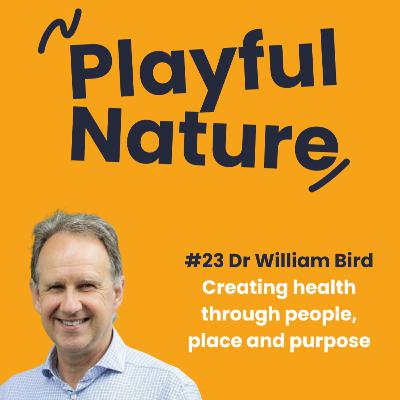 #23. Dr William Bird. Creating Health Through People, Place and Purpose