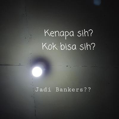 Eps #1 . Kenapa Sih Mau Jadi Bankers?