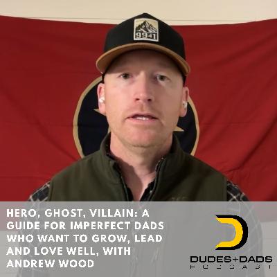 Hero, Ghost, Villain: A Guide for Imperfect Dads Who Want To Grow, Lead and Love Well, with Andrew Wood