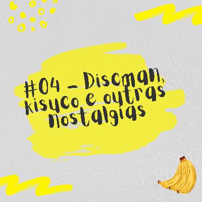 #04 - Discman, kisuco e outras nostalgias