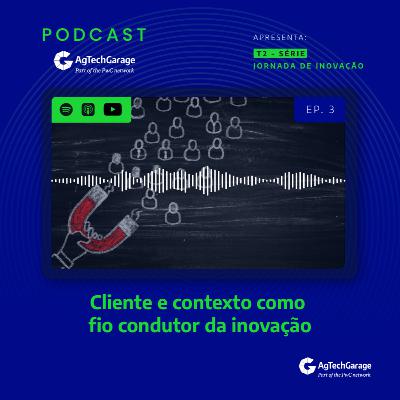 Jornada de Inovação T2 | EP3: Cliente e contexto como fio condutor da inovação Jornada de Inovação T2 | EP3: Cliente e contexto como fio condutor da inovação
