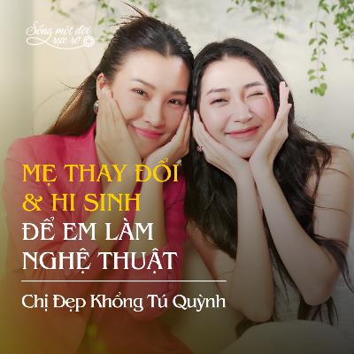 Khổng Tú Quỳnh: Mẹ thay đổi & hi sinh để em làm nghệ thuật Khổng Tú Quỳnh: Mẹ thay đổi & hi sinh để em làm nghệ thuật