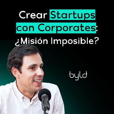 Cómo crear startups con grandes corporaciones (y hacerlo bien) | Adrián Heredia (Byld) #17