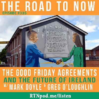 #335 The Good Friday Agreement and the Future of Ireland w/ Mark Doyle & Greg O’Loughlin