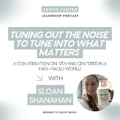 Tuning Out the Noise to Tune Into What Matters with Sloan Shanahan