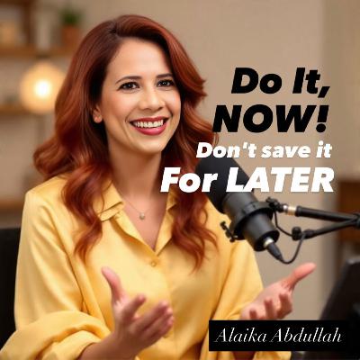 Do it NOW, Don't ever save it for LATER Do it NOW, Don't ever save it for LATER