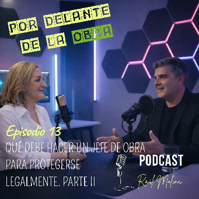EPISODIO 13: QUÉ DEBE HACER UN JEFE DE OBRA PARA PROTEGERSE LEGALMENTE. PARTE II