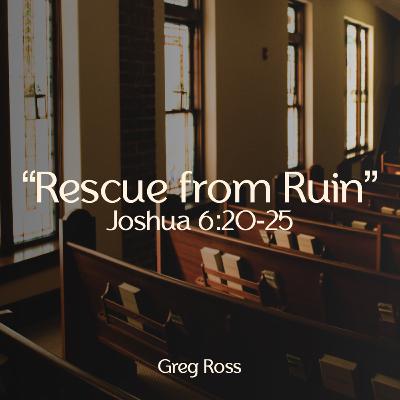 "Rescue from Ruin" - Joshua 6:20-25 - Greg Ross