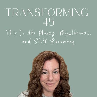 This Is 48: Messy, Mysterious, and Still Becoming  S3EE117