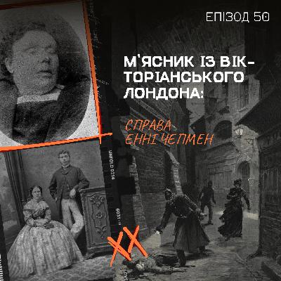 Епізод 50.2. М’ясник із Вікторіанського Лондона: справа Енні Чепмен