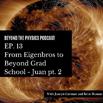 From Eigenbros to Beyond Grad School, Juan pt.2