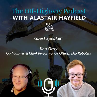 Off-Highway Podcast - with Ken Gray (Dig Robotics)