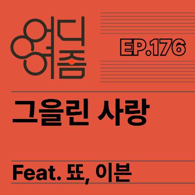 ep.176 그을린사랑(with 이븐, 뚀) - 사랑은 얼마나 위대한가