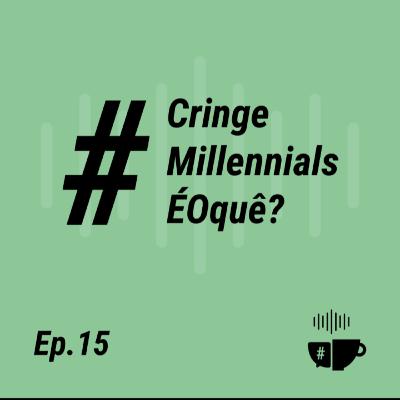 EP 15 - #CringeMillennialsÉOquê?