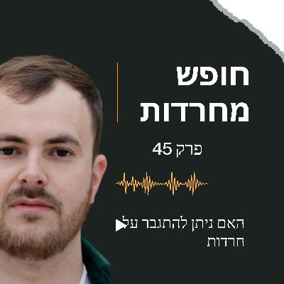 פרק 45: האם אפשרי להתגבר על חרדות