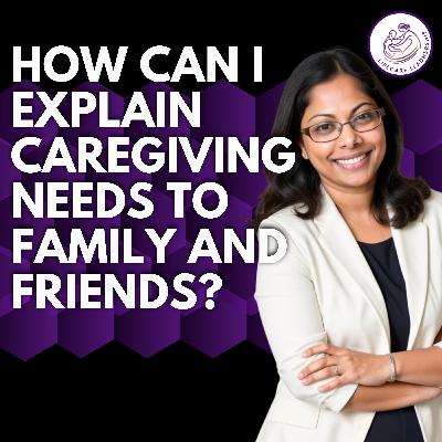How to Explain Caregiving Needs to Family and Friends So They Actually Understand