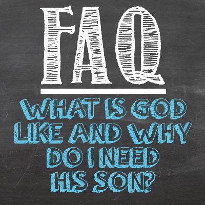 What is God Like and Why Do I Need His Son?